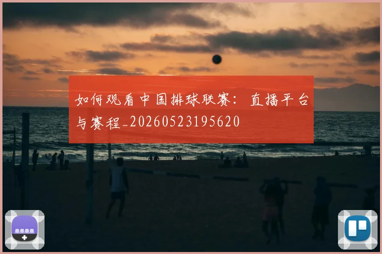 如何观看中国排球联赛：直播平台与赛程_20260523195620