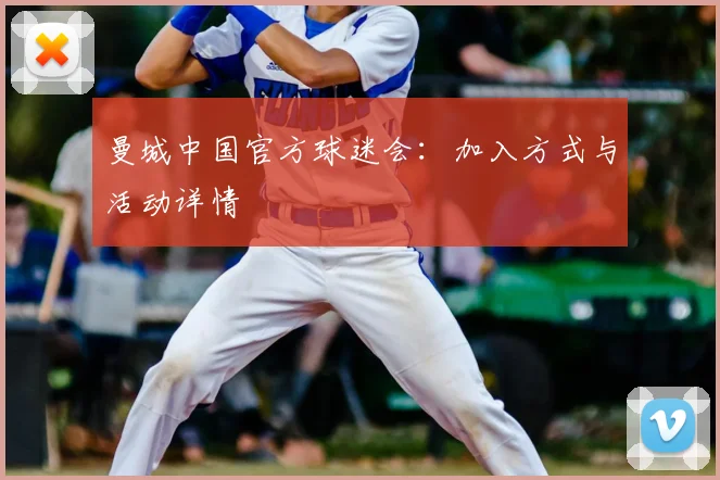 曼城中国官方球迷会：加入方式与活动详情