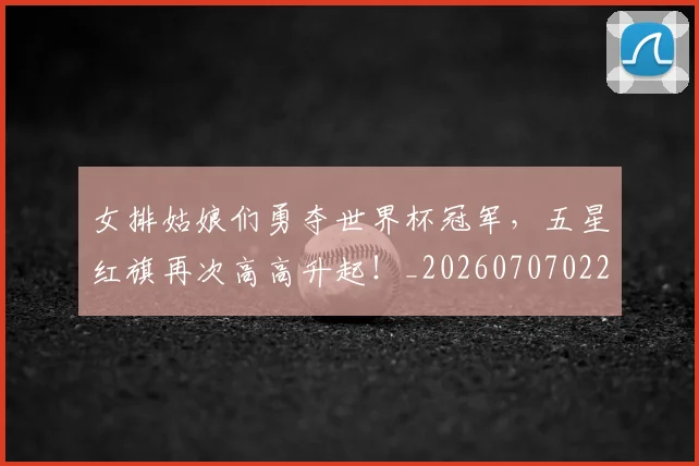 女排姑娘们勇夺世界杯冠军，五星红旗再次高高升起！_20260707022315