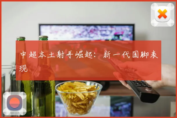 中超本土射手崛起：新一代国脚表现