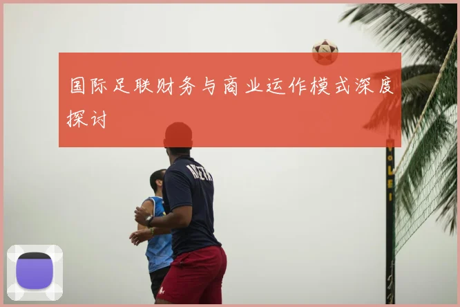 国际足联财务与商业运作模式深度探讨