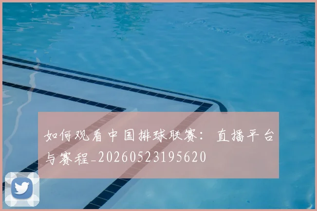 如何观看中国排球联赛:直播平台与赛程_20260523195620