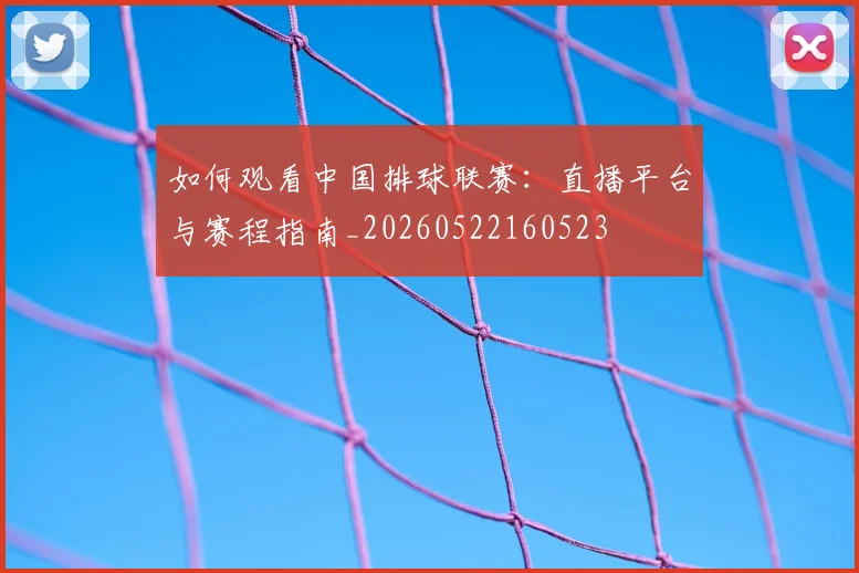 如何观看中国排球联赛:直播平台与赛程指南_20260522160523