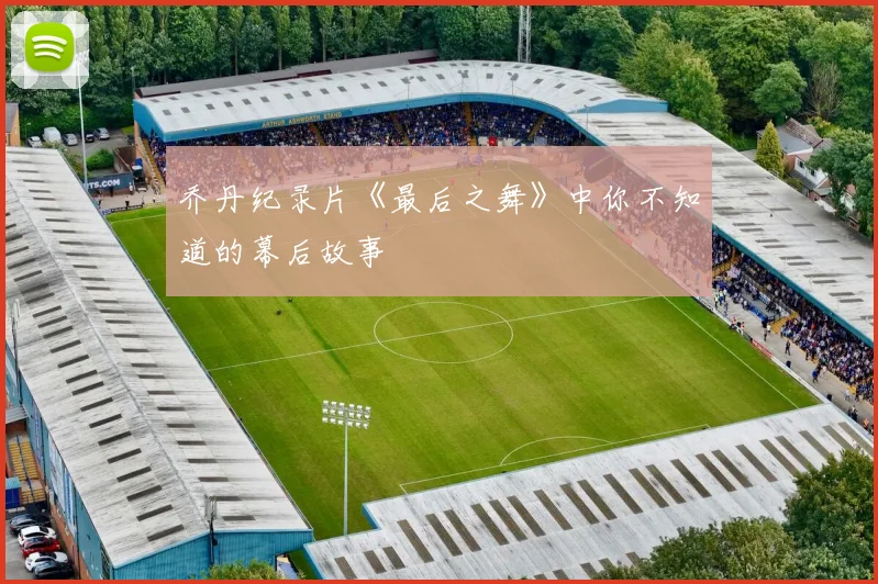 乔丹纪录片《最后之舞》中你不知道的幕后故事
