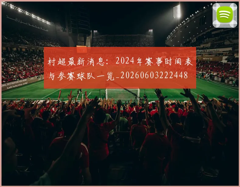 村超最新消息:2024年赛事时间表与参赛球队一览_20260603222448