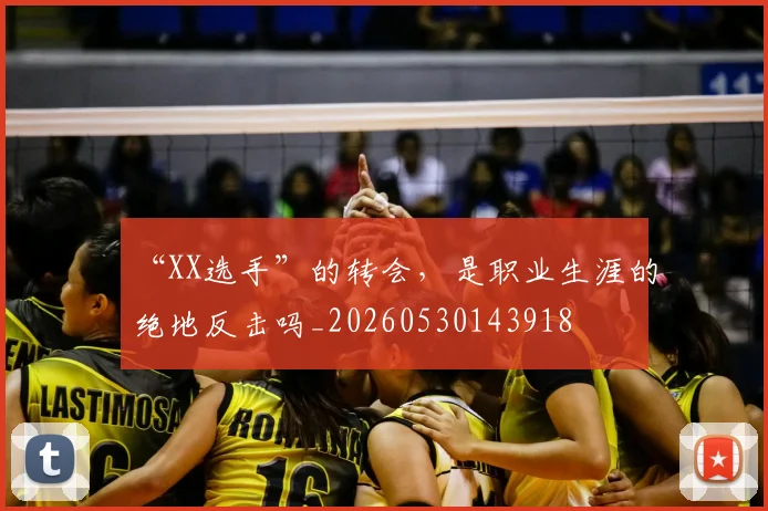 “XX选手”的转会，是职业生涯的绝地反击吗_20260530143918