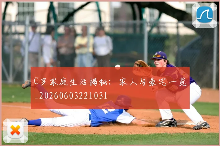 C罗家庭生活揭秘：家人与豪宅一览_20260603221031