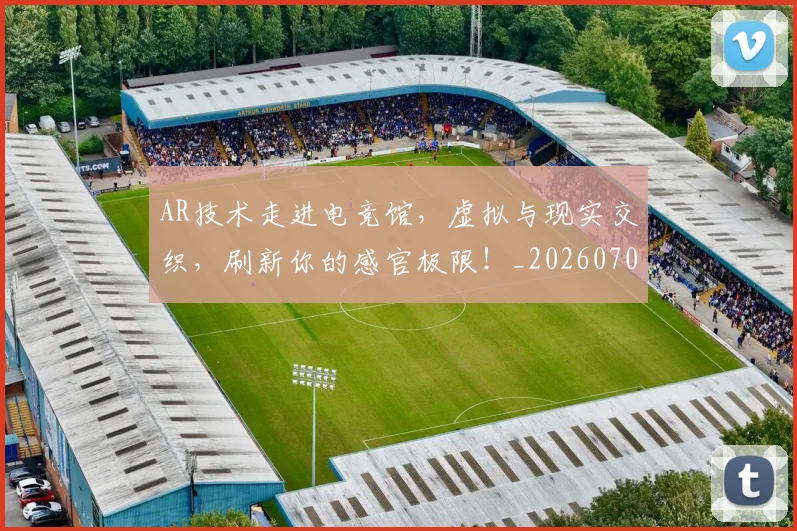 AR技术走进电竞馆,虚拟与现实交织,刷新你的感官极限!_20260702035000