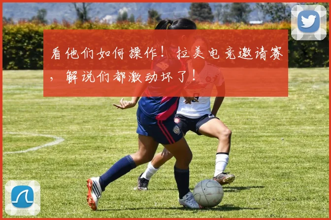 看他们如何操作!拉美电竞邀请赛,解说们都激动坏了!