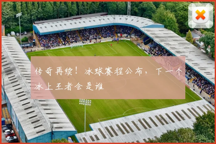 传奇再续!冰球赛程公布,下一个冰上王者会是谁