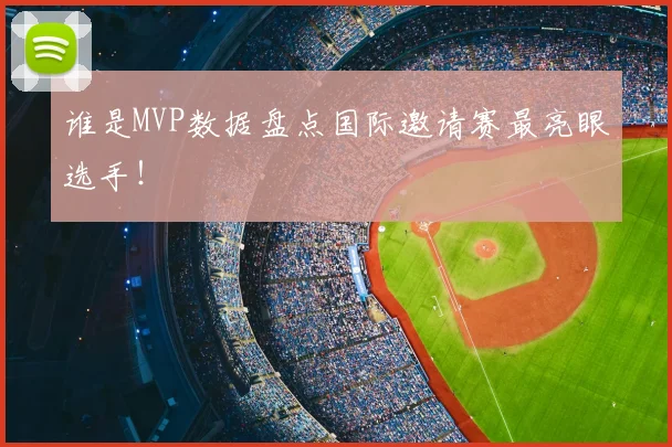 谁是MVP数据盘点国际邀请赛最亮眼选手！