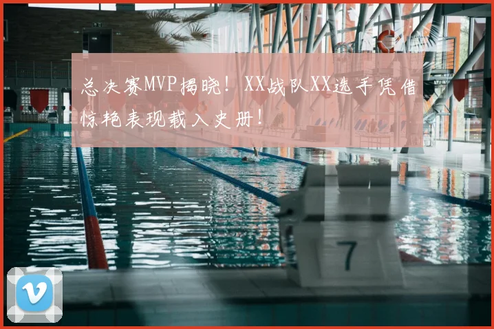 总决赛MVP揭晓！XX战队XX选手凭借惊艳表现载入史册！