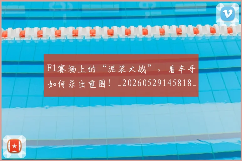 F1赛场上的“泥浆大战”，看车手如何杀出重围！_20260529145818_20260702043444