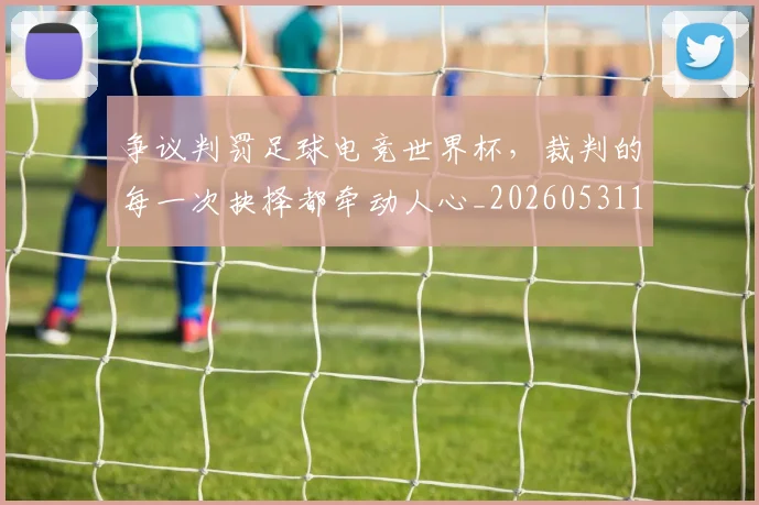 争议判罚足球电竞世界杯,裁判的每一次抉择都牵动人心_20260531151652_20260703212906