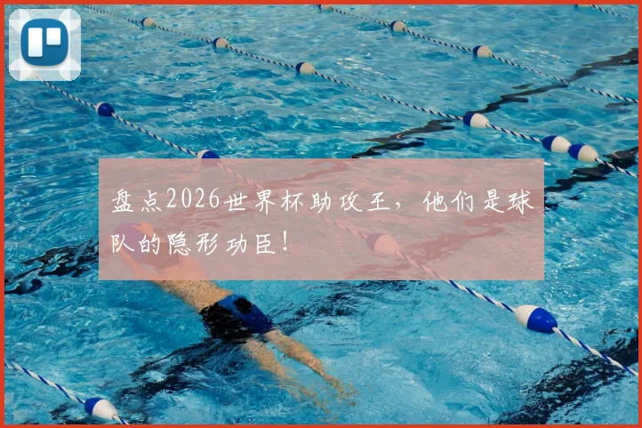 盘点2026世界杯助攻王，他们是球队的隐形功臣！