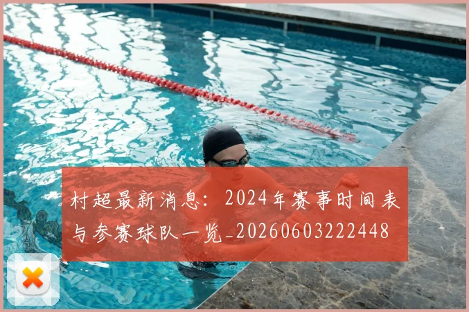 村超最新消息：2024年赛事时间表与参赛球队一览_20260603222448