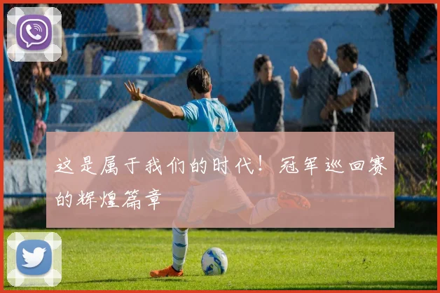 这是属于我们的时代！冠军巡回赛的辉煌篇章