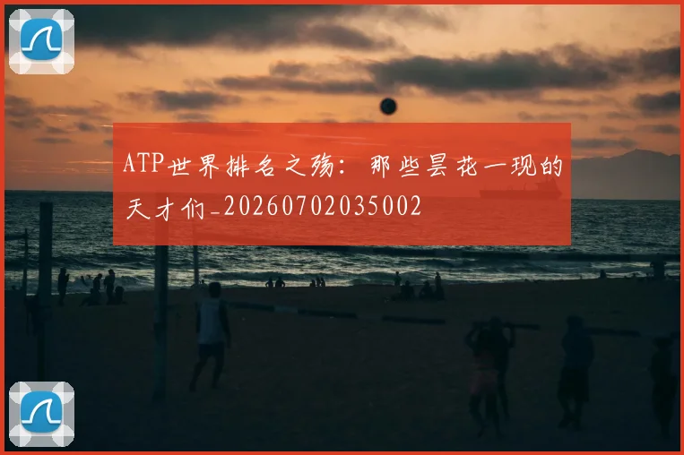 ATP世界排名之殇：那些昙花一现的天才们_20260702035002