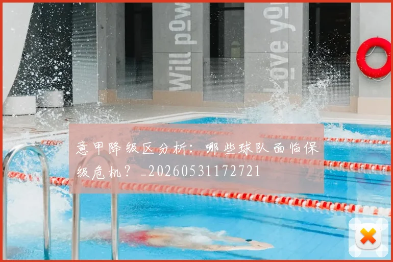 意甲降级区分析:哪些球队面临保级危机?_20260531172721