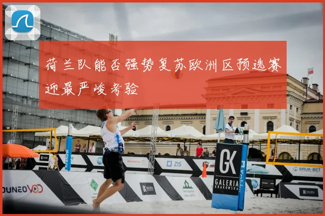 荷兰队能否强势复苏欧洲区预选赛迎最严峻考验