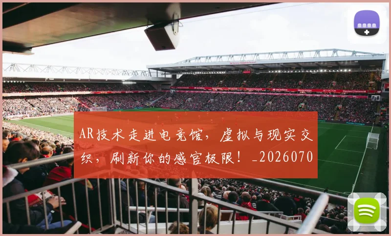 AR技术走进电竞馆，虚拟与现实交织，刷新你的感官极限！_20260702035000