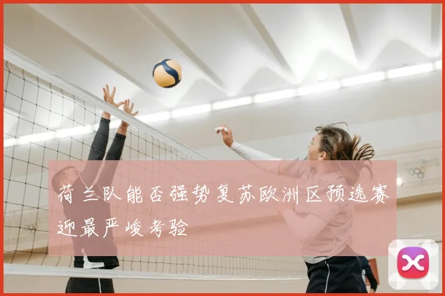 荷兰队能否强势复苏欧洲区预选赛迎最严峻考验