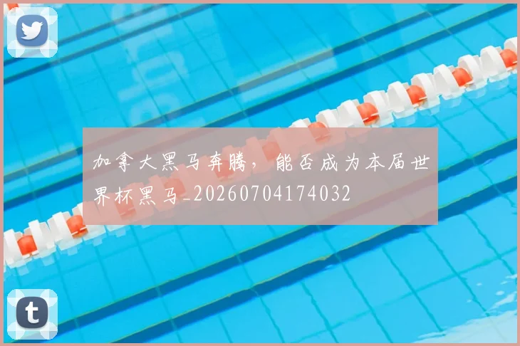 加拿大黑马奔腾，能否成为本届世界杯黑马_20260704174032