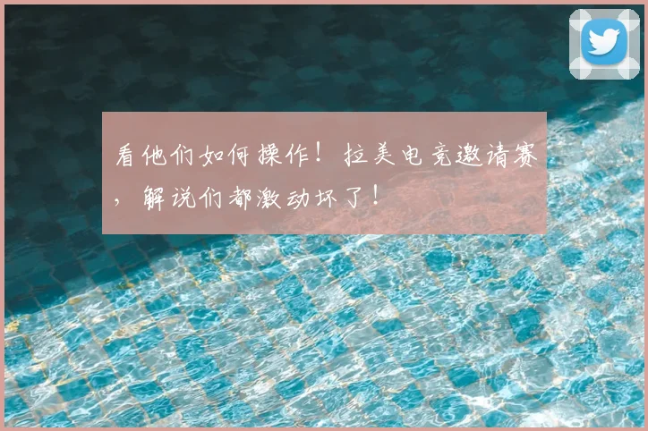 看他们如何操作！拉美电竞邀请赛，解说们都激动坏了！