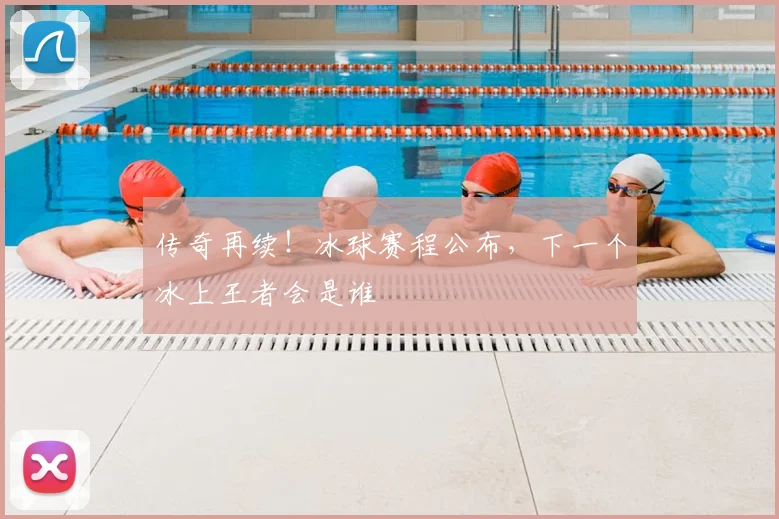 传奇再续！冰球赛程公布，下一个冰上王者会是谁