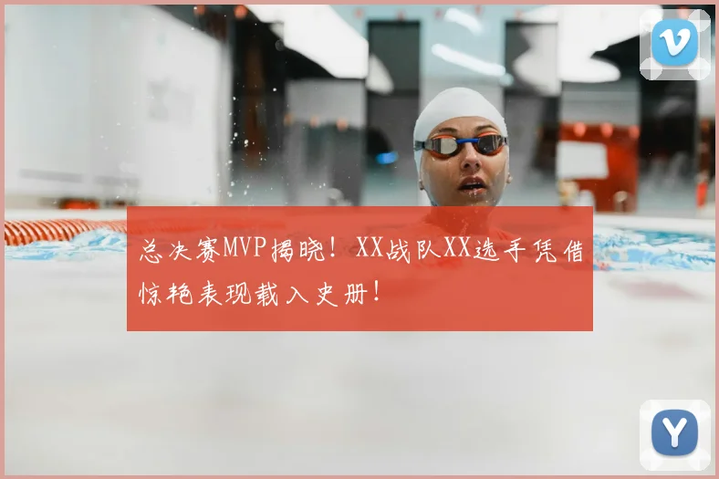 总决赛MVP揭晓！XX战队XX选手凭借惊艳表现载入史册！