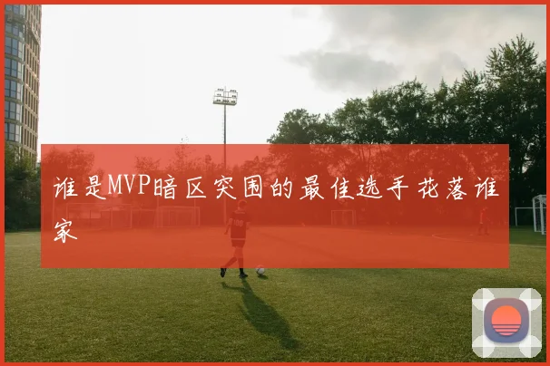 谁是MVP暗区突围的最佳选手花落谁家