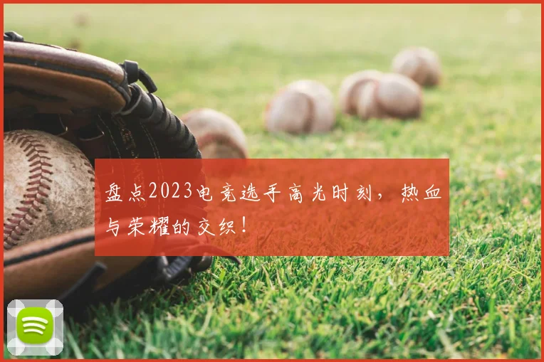 盘点2023电竞选手高光时刻，热血与荣耀的交织！